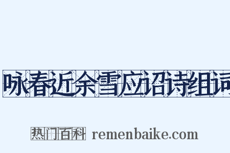 咏春近余雪应诏诗组词是什么意思的图片